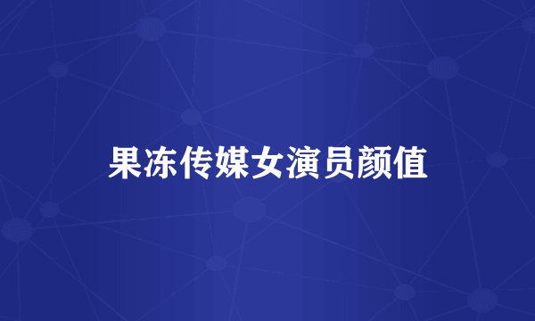 果冻传媒女演员颜值
