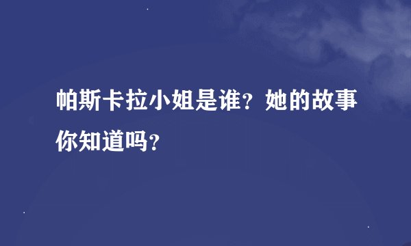 帕斯卡拉小姐是谁？她的故事你知道吗？