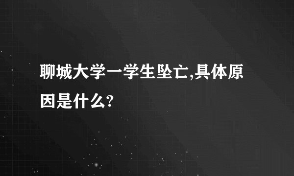 聊城大学一学生坠亡,具体原因是什么?