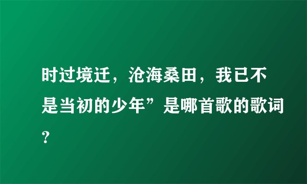 时过境迁，沧海桑田，我已不是当初的少年”是哪首歌的歌词？