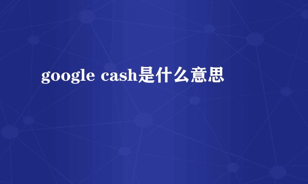 google cash是什么意思