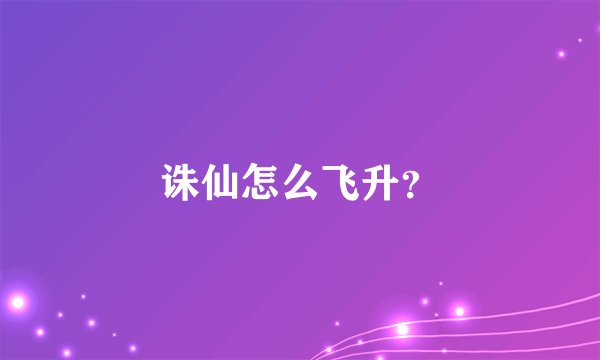 诛仙怎么飞升？
