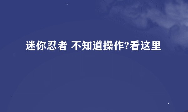 迷你忍者 不知道操作?看这里