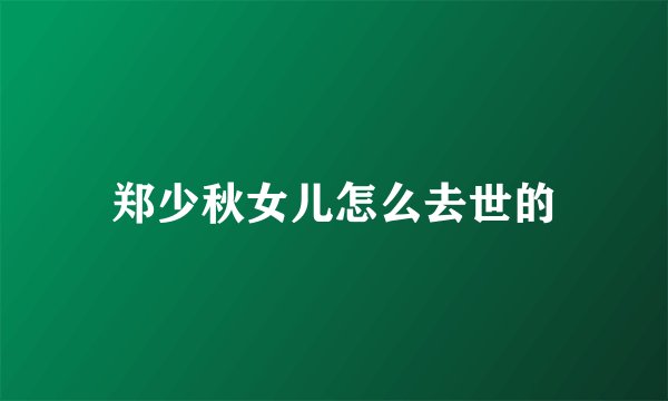 郑少秋女儿怎么去世的