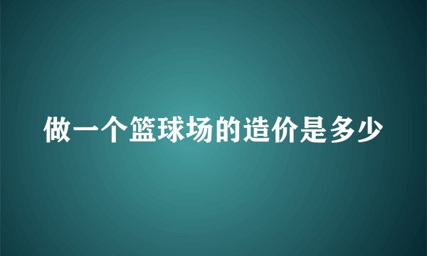 做一个篮球场的造价是多少
