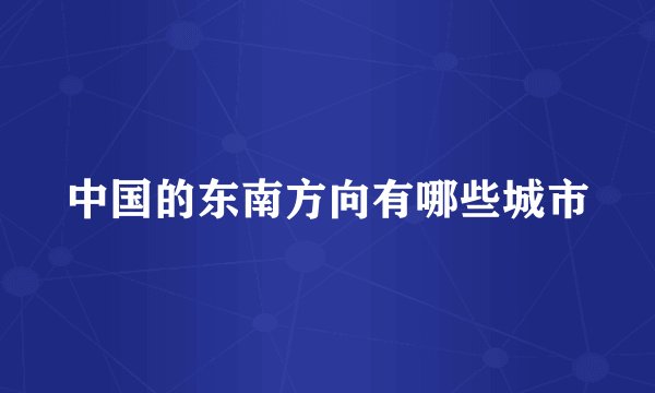 中国的东南方向有哪些城市