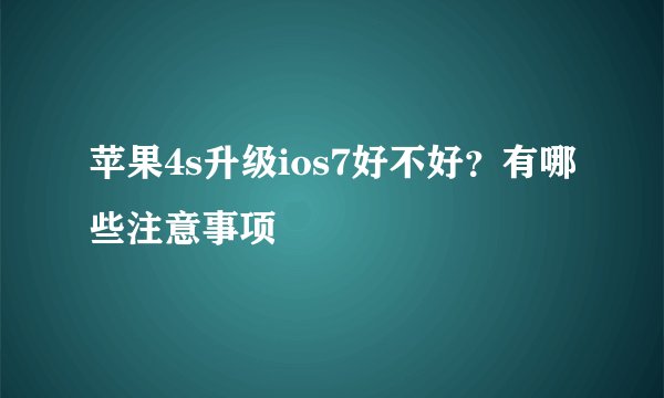苹果4s升级ios7好不好？有哪些注意事项