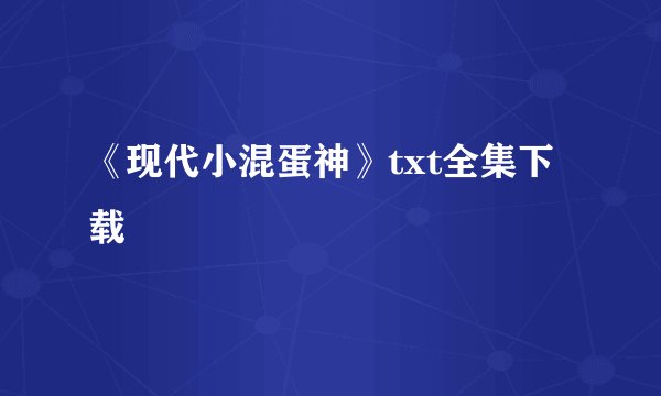 《现代小混蛋神》txt全集下载