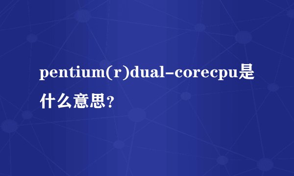 pentium(r)dual-corecpu是什么意思？