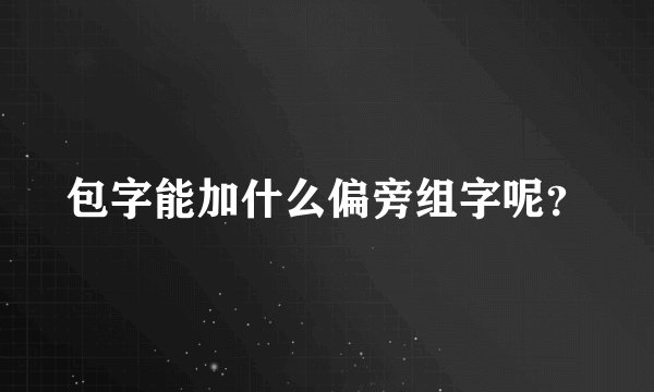 包字能加什么偏旁组字呢?