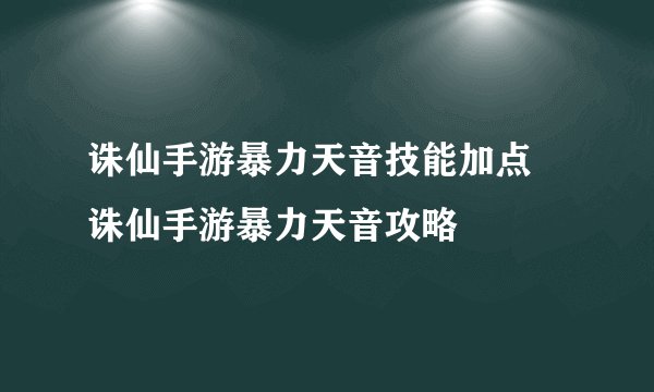 诛仙手游暴力天音技能加点 诛仙手游暴力天音攻略