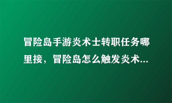 冒险岛手游炎术士转职任务哪里接，冒险岛怎么触发炎术士转职任务