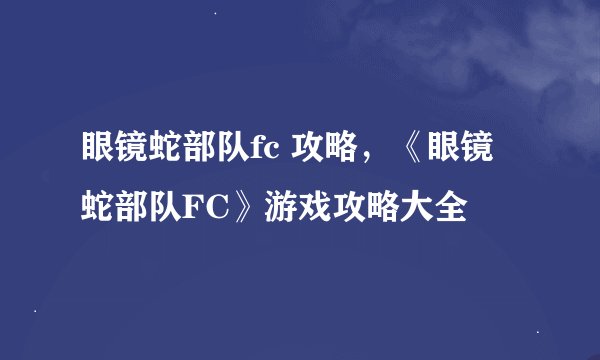 眼镜蛇部队fc 攻略，《眼镜蛇部队FC》游戏攻略大全