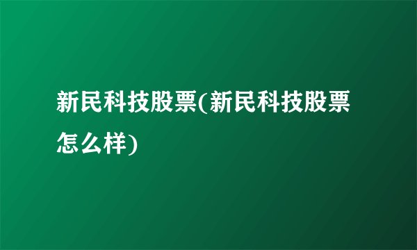新民科技股票(新民科技股票怎么样)