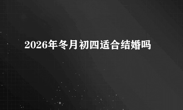 2026年冬月初四适合结婚吗