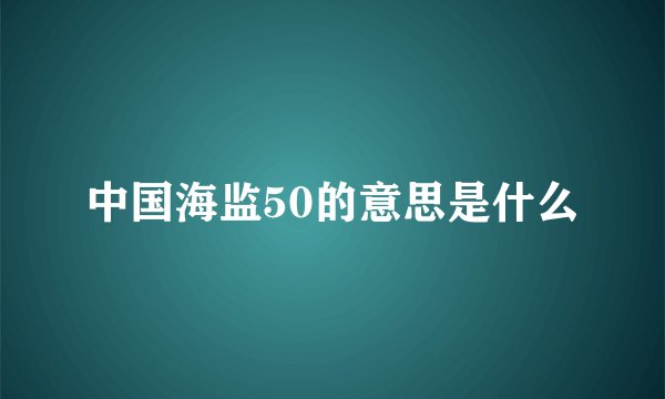中国海监50的意思是什么