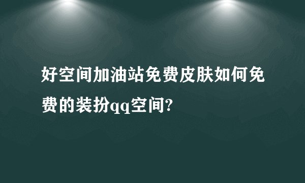 好空间加油站免费皮肤如何免费的装扮qq空间?