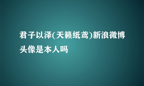 君子以泽(天籁纸鸢)新浪微博头像是本人吗