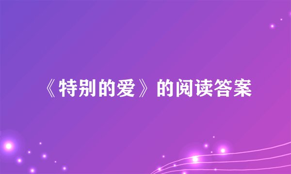 《特别的爱》的阅读答案