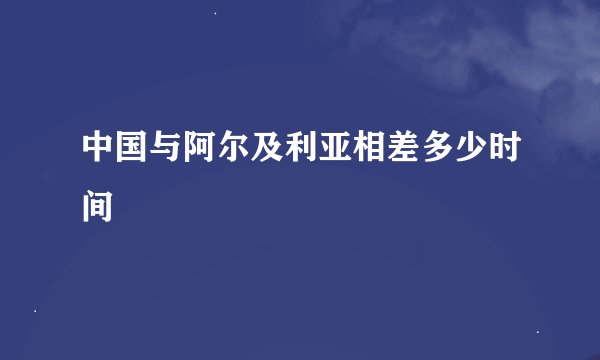 中国与阿尔及利亚相差多少时间