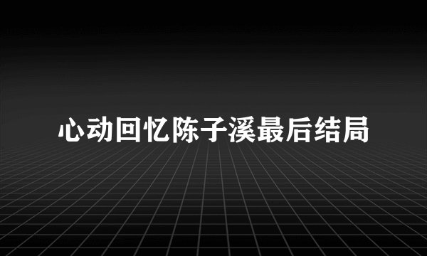 心动回忆陈子溪最后结局