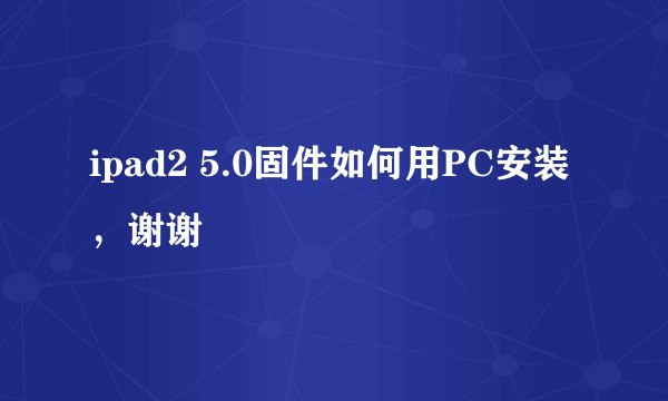 ipad2 5.0固件如何用PC安装，谢谢