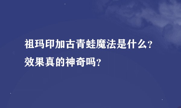 祖玛印加古青蛙魔法是什么？效果真的神奇吗？