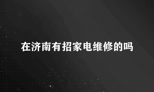 在济南有招家电维修的吗