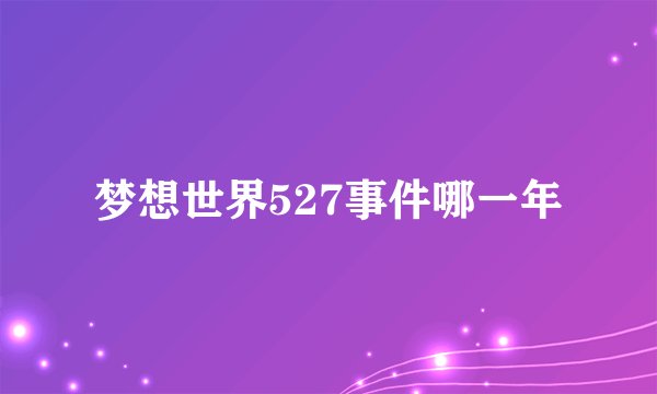 梦想世界527事件哪一年