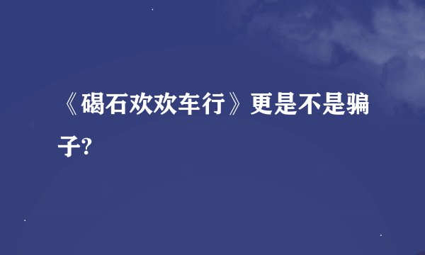《碣石欢欢车行》更是不是骗子?