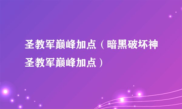 圣教军巅峰加点（暗黑破坏神圣教军巅峰加点）