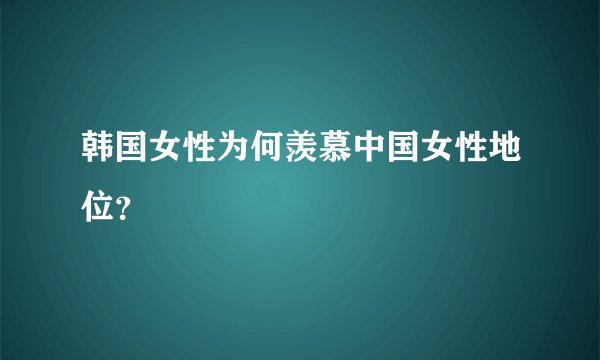 韩国女性为何羡慕中国女性地位？