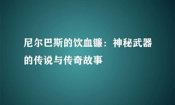 尼尔巴斯的饮血镰：神秘武器的传说与传奇故事