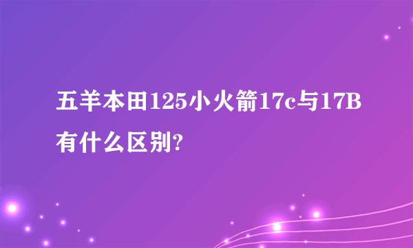 五羊本田125小火箭17c与17B有什么区别?