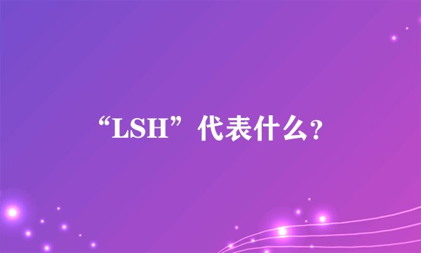 “LSH”代表什么？