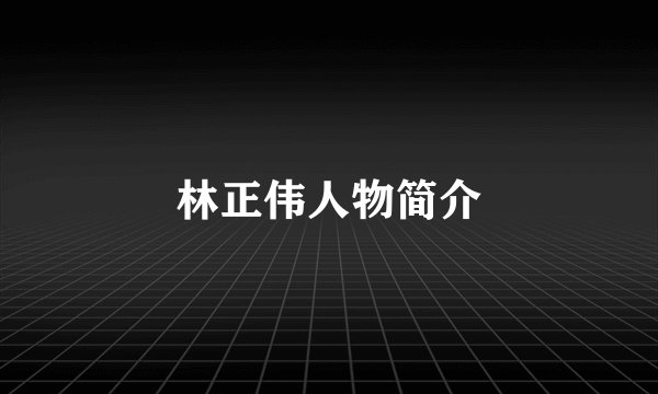 林正伟人物简介
