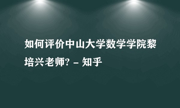 如何评价中山大学数学学院黎培兴老师? - 知乎