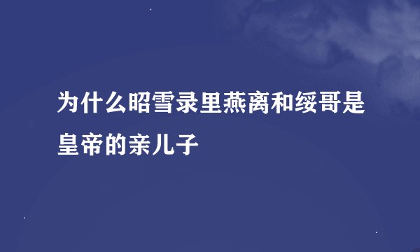 为什么昭雪录里燕离和绥哥是皇帝的亲儿子