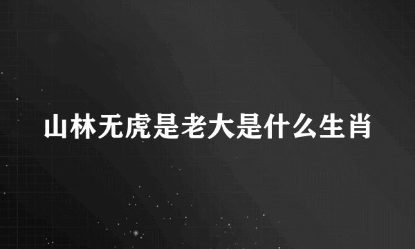 山林无虎是老大是什么生肖