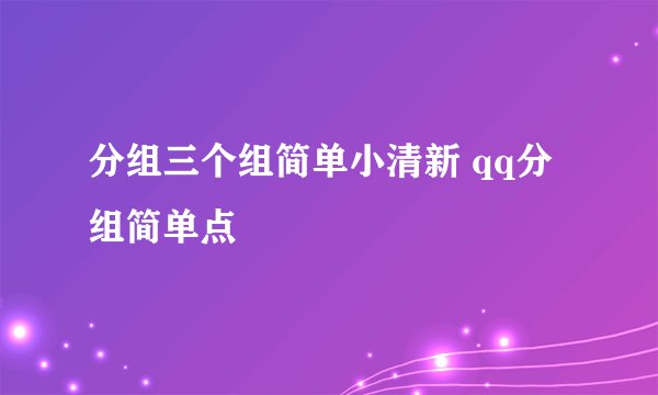 分组三个组简单小清新 qq分组简单点