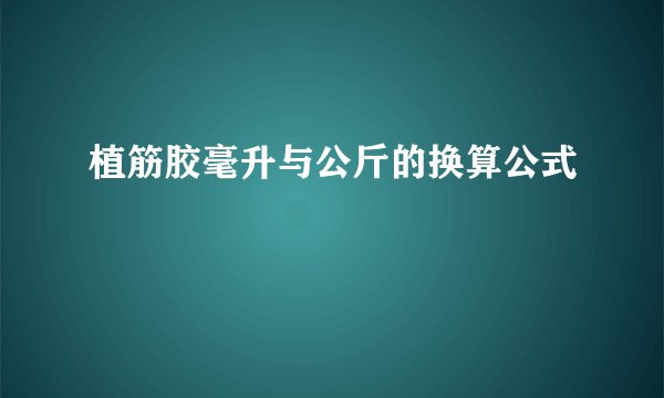 植筋胶毫升与公斤的换算公式