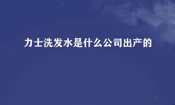 力士洗发水是什么公司出产的