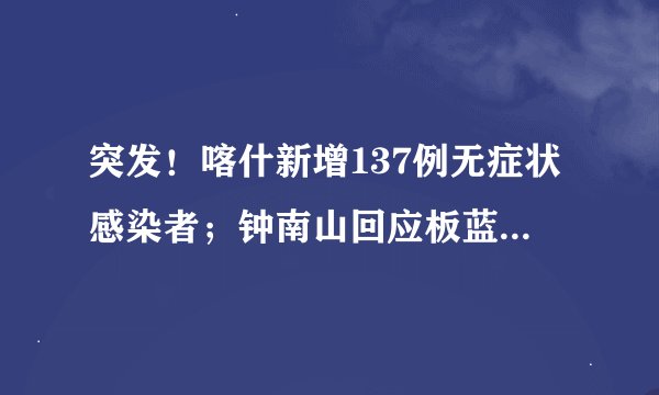 突发！喀什新增137例无症状感染者；钟南山回应板蓝根事件：有人断章取义；高盛被罚226亿元