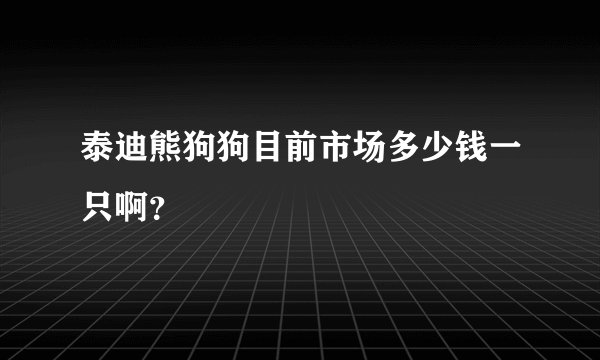 泰迪熊狗狗目前市场多少钱一只啊？