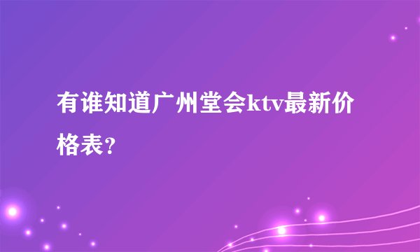 有谁知道广州堂会ktv最新价格表？