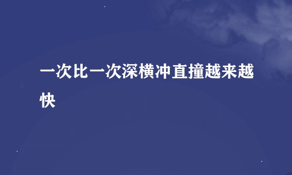 一次比一次深横冲直撞越来越快