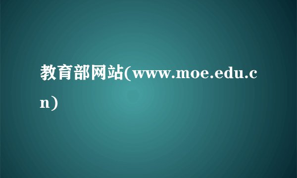 教育部网站(www.moe.edu.cn)