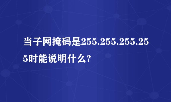 当子网掩码是255.255.255.255时能说明什么?
