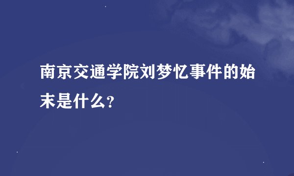 南京交通学院刘梦忆事件的始末是什么？