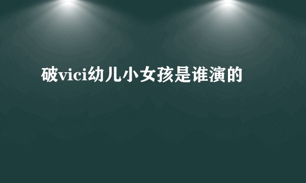 破vici幼儿小女孩是谁演的